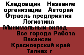 Кладовщик › Название организации ­ Авторай › Отрасль предприятия ­ Логистика › Минимальный оклад ­ 30 000 - Все города Работа » Вакансии   . Красноярский край,Талнах г.